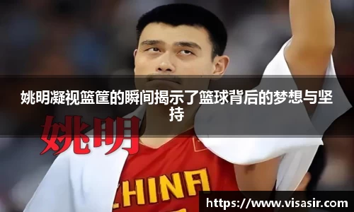 姚明凝视篮筐的瞬间揭示了篮球背后的梦想与坚持