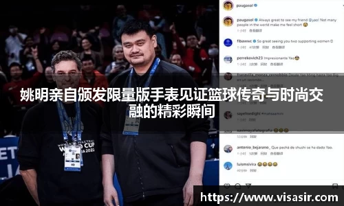姚明亲自颁发限量版手表见证篮球传奇与时尚交融的精彩瞬间