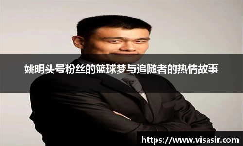 姚明头号粉丝的篮球梦与追随者的热情故事