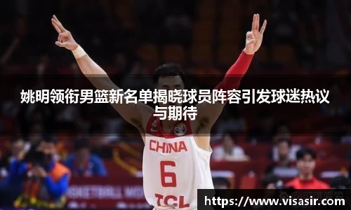姚明领衔男篮新名单揭晓球员阵容引发球迷热议与期待