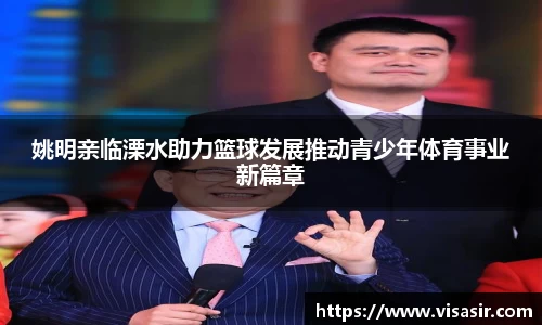 姚明亲临溧水助力篮球发展推动青少年体育事业新篇章